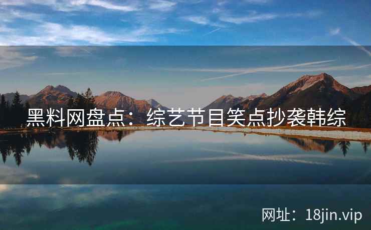 黑料网盘点：综艺节目笑点抄袭韩综