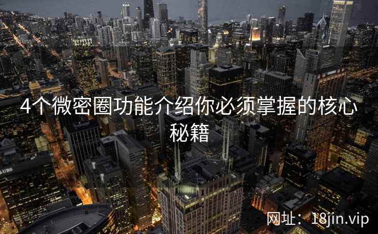 4个微密圈功能介绍你必须掌握的核心秘籍