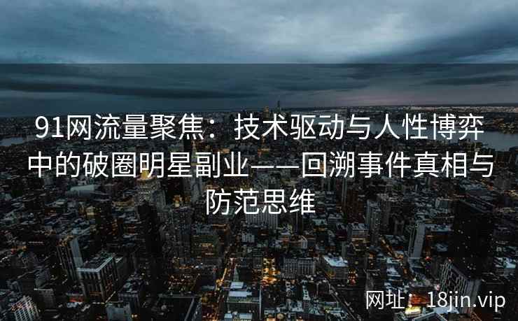 91网流量聚焦：技术驱动与人性博弈中的破圈明星副业——回溯事件真相与防范思维