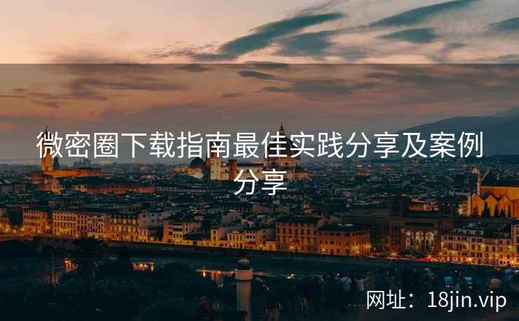 微密圈下载指南最佳实践分享及案例分享