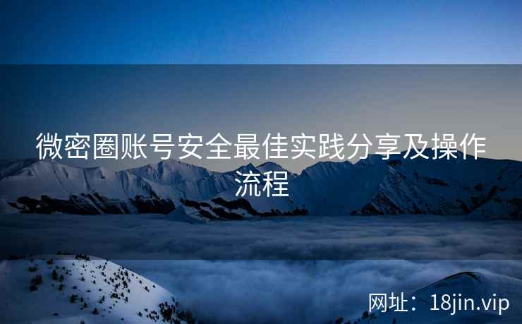 微密圈账号安全最佳实践分享及操作流程