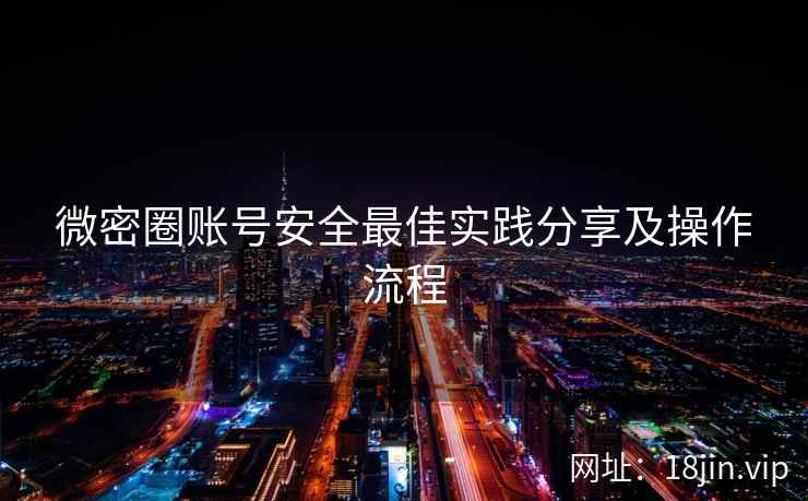 微密圈账号安全最佳实践分享及操作流程