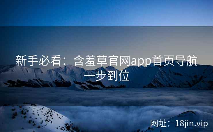 新手必看：含羞草官网app首页导航一步到位