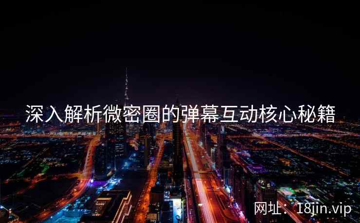 深入解析微密圈的弹幕互动核心秘籍