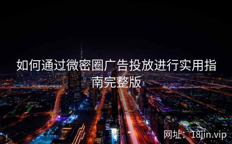 如何通过微密圈广告投放进行实用指南完整版