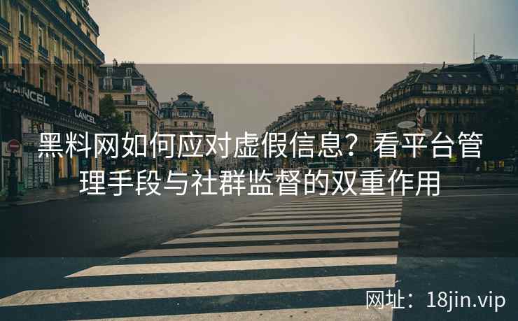 黑料网如何应对虚假信息？看平台管理手段与社群监督的双重作用