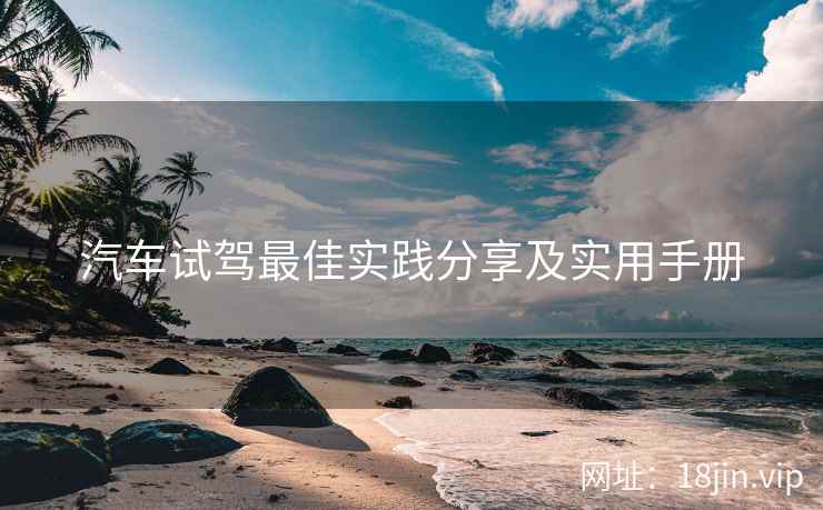 汽车试驾最佳实践分享及实用手册