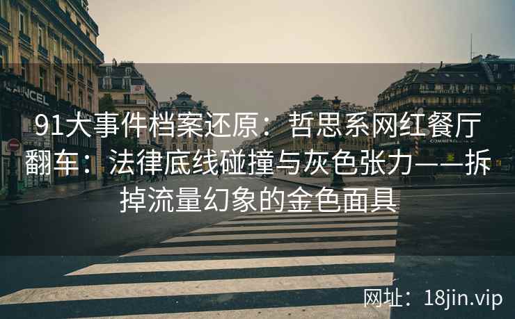 91大事件档案还原：哲思系网红餐厅翻车：法律底线碰撞与灰色张力——拆掉流量幻象的金色面具