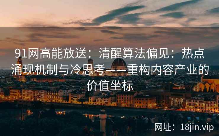 91网高能放送：清醒算法偏见：热点涌现机制与冷思考——重构内容产业的价值坐标