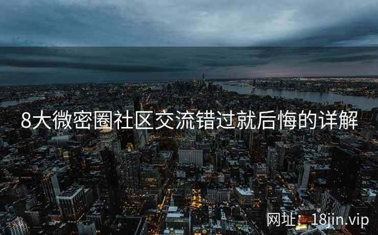 8大微密圈社区交流错过就后悔的详解